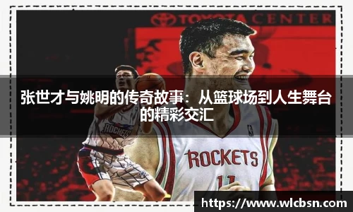 张世才与姚明的传奇故事：从篮球场到人生舞台的精彩交汇